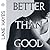 Better Than Good (Better Th...