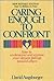 Caring Enough To Confront How to understand and express your deepest feelings toward others