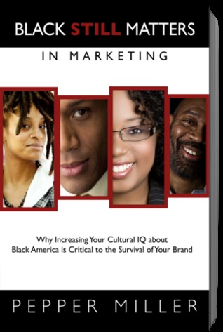 Black Still Matters in Marketing: Why Increasing Your Cultural IQ about Black America is Critical to Your Business and Your Brand