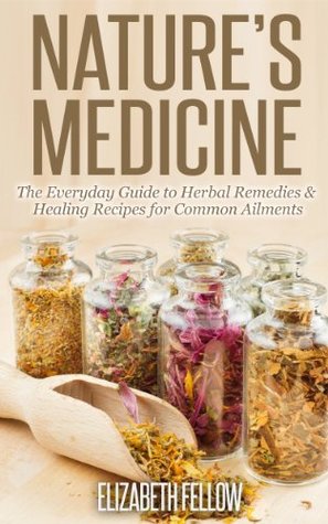 Nature’s Medicine: The Everyday Guide to Herbal Remedies & Healing Recipes for Common Ailments (Natural Cures & Herbal Remedies From Your Own Kitchen)