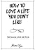 How To Love A Life You Don't Like: Leadership and Healing The Body, Soul And Mind (We become what we think Book 1)