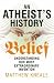 An Atheist's History of Belief: Understanding Our Most Extraordinary Invention