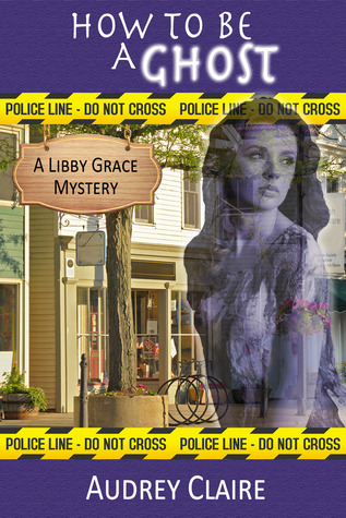 How to be a Ghost (Libby Grace Mystery #1)