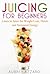 JUICING FOR BEGINNERS: Learn to Juice for Weight Loss, Detox, and Increased Energy (Juicing Recipes, Tips, and Tactics to Revitalize your Life)