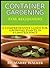 Container Gardening For Beginners : A Comprehensive Guide For Growing Plants In A Limited Space