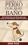 Como Entrenar a un Perro para Que Haga sus Necesidades donde Tu Quieres (Spanish Edition)