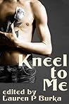 Kneel To Me by Lauren P. Burka