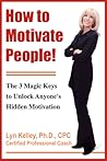 How to Motivate People!: The 3 Magic Keys to Unlock Anyoneýs Hidden Motivation