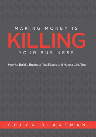Making Money Is Killing Your Business, How to Build a Business You'll Love and Have a Life, Too