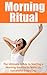 Morning Ritual: The Ultimate Guide to Starting a Morning Routine to Wake Up Successful Every Day (Morning Ritual, Morning Routine, Wake up Successful, ... Success Ritual, Success Consciousness)