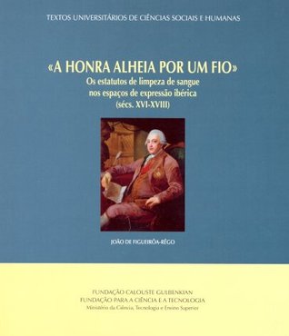«A honra alheia por um fio» : os estatutos de limpeza de sangue nos espaços de expressão ibérica (sécs. XVI-XVIII)