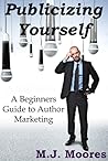 Publicizing Yourself: A Beginner's Guide to Author Marketing Publicizing Yourself: A Beginner's Guide to Author Marketing