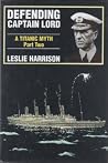 Defending Captain Lord: A Titanic Myth Part Two Defending Captain Lord: A Titanic Myth Part Two