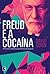 Freud e a Cocaína: A História do Uso da Droga nos Primórdios da Psicanálise