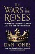 The Wars of the Roses: The Fall of the Plantagenets and the Rise of the Tudors 