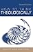 How to Think Theologically