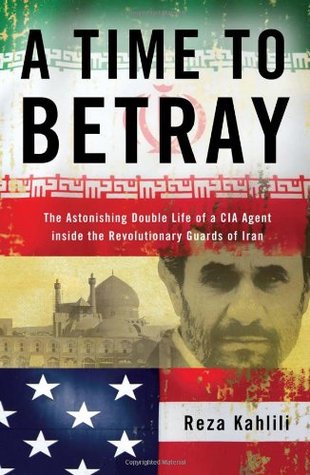 A Time to Betray: The Astonishing Double Life of a CIA Agent Inside the Revolutionary Guards of Iran (Hardcover)