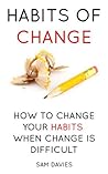 Habits of Change: How to Change Your Habits When Change Is Difficult Habits of Change: How to Change Your Habits When Change Is Difficult