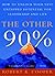 The Other 90%: How to Unlock Your Vast Untapped Potential for Leadership and Life