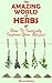 The Amazing World Of Herbs: How To Instantly Improve Your Recipes (Cooking With Herbs, Herbs and Spices, Herbs)