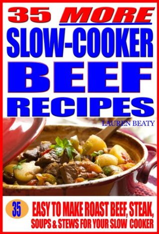 35 More Slow Cooker Beef Recipes: Easy To Make Roast Beef, Steak, Or Soups & Stews for Your Slow Cooker (Kindle Edition)
