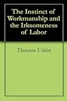 The Instinct of Workmanship and the Irksomeness of Labor