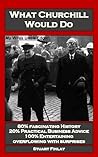 What Churchill Would Do: Practical Business Advice Based on Winston's WW2 Wisdom What Churchill Would Do: Practical Business Advice Based on Winston's WW2 Wisdom