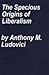 The Specious Origins of Liberalism: The Genesis of a Delusion