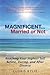Magnificent...married or Not: Reaching Your Highest Self Before, During, and After Divorce