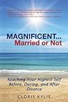 Magnificent...married or Not: Reaching Your Highest Self Before, During, and After Divorce Magnificent...married or Not: Reaching Your Highest Self Before, During, and After Divorce