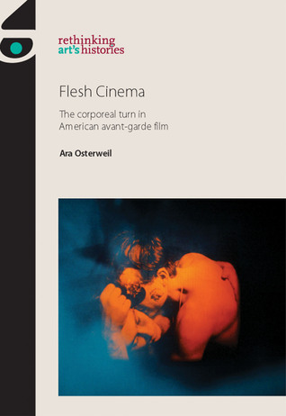 Flesh Cinema: The corporeal turn in American avant-garde film (Rethinking Art's Histories)