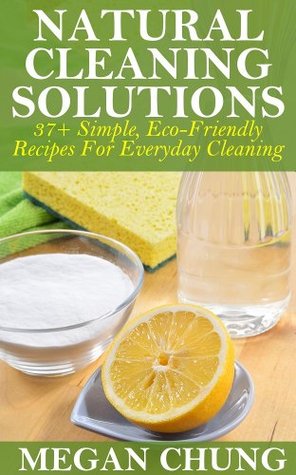 Natural Cleaning Solutions: 37+ Simple, Eco-Friendly Recipes For Everyday Cleaning (100% Safe Ingredients)