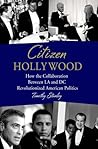 Citizen Hollywood: How the Collaboration between LA and DC Revolutionized American Politics Citizen Hollywood: How the Collaboration between LA and DC Revolutionized American Politics