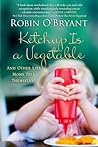 Ketchup Is a Vegetable by Robin O'Bryant