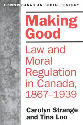 Making Good: Law and Moral Regulation in Canada, 1867-1939. (Themes in Canadian History)