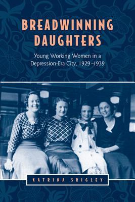 Breadwinning Daughters: Young Working Women in a Depression-Era City, 1929-1939 (Studies in Gender and History)