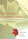 The Real Worlds of Canadian Politics: Cases in Process and Policy, fourth edition The Real Worlds of Canadian Politics: Cases in Process and Policy, fourth edition