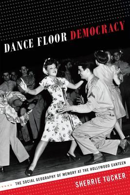 Dance Floor Democracy: The Social Geography of Memory at the Hollywood Canteen (Hardcover)