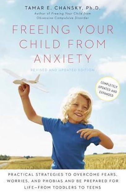 Freeing Your Child from Anxiety: Practical Strategies to Overcome Fears, Worries, and Phobias and Be Prepared for Life--from Toddlers to Teens