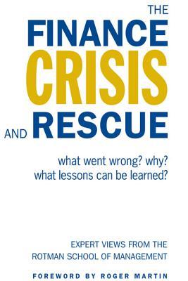 The Finance Crisis and Rescue: What Went Wrong? Why? What Lessons Can Be Learned? Expert Views from the Rotman School of Management