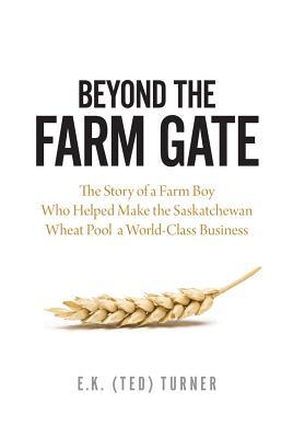 Beyond the Farm Gate: The Story of a Farm Boy Who Helped Make the Wheat Pool a World-Class Business (Paperback)