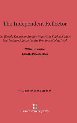 The Independent Reflector: Or, Weekly Essays on Sundry Important Subjects, More Particularly Adapted to the Province of New-York (The John Harvard Library, 7)