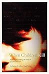 When Children Kill: A Social-Psychological Study of Youth Homicide When Children Kill: A Social-Psychological Study of Youth Homicide