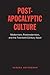 Post-Apocalyptic Culture: Modernism, Postmodernism, and the Twentieth-Century Novel