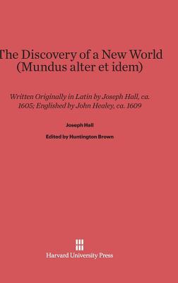The Discovery of a New World (Mundus Alter Et Idem): Written Originally in Latin by Joseph Hall, Ca. 1605