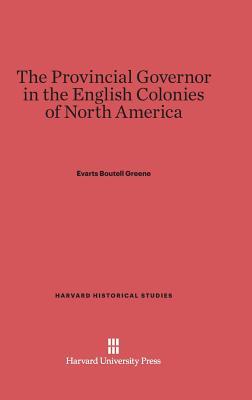 The Provincial Governor in the English Colonies of North America (Harvard Historical Studies, 7)