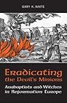 Eradicating the Devil's Minions: Anabaptists and Witches in Reformation Europe, 1535-1600