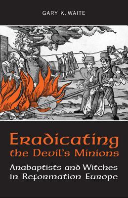 Eradicating the Devil's Minions: Anabaptists and Witches in Reformation Europe, 1535-1600 (Paperback)