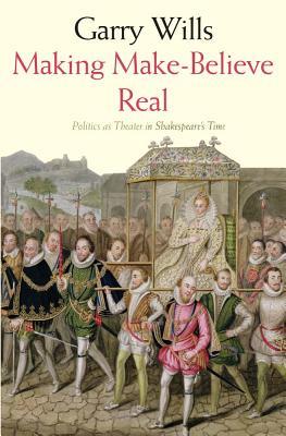 Making Make-Believe Real: Politics as Theater in Shakespeare's Time (Hardcover)