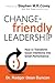 Change-friendly Leadership: How to Transform Good Intentions into Great Performance